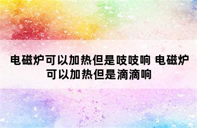 电磁炉可以加热但是吱吱响 电磁炉可以加热但是滴滴响